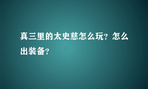真三里的太史慈怎么玩？怎么出装备？