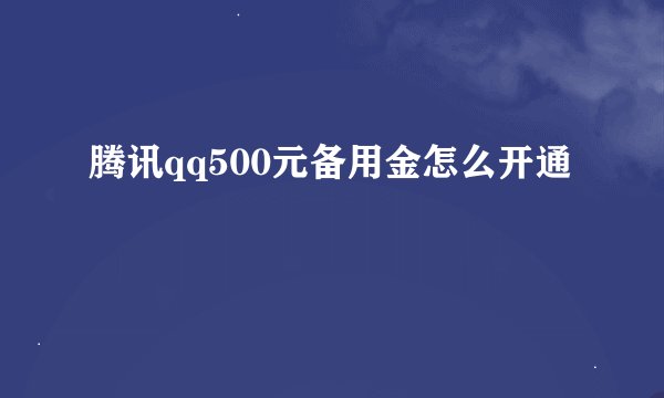 腾讯qq500元备用金怎么开通