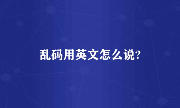 乱码用英文怎么说?