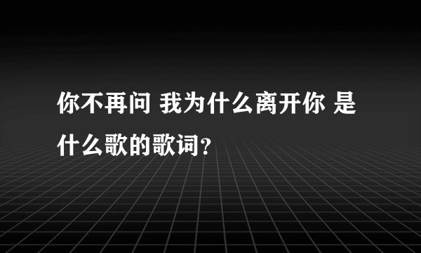你不再问 我为什么离开你 是什么歌的歌词？