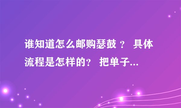 谁知道怎么邮购瑟鼓 ？ 具体流程是怎样的？ 把单子填好了以后再干什么？ 是不是要到邮去？