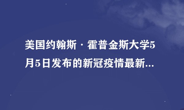 美国约翰斯·霍普金斯大学5月5日发布的新冠疫情最新统计数据显示，美国累计新冠确诊病例超过（）万例。