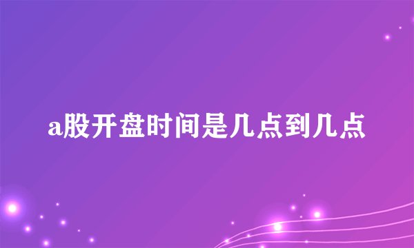 a股开盘时间是几点到几点