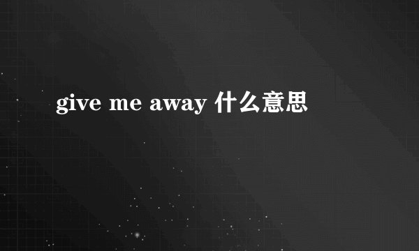 give me away 什么意思