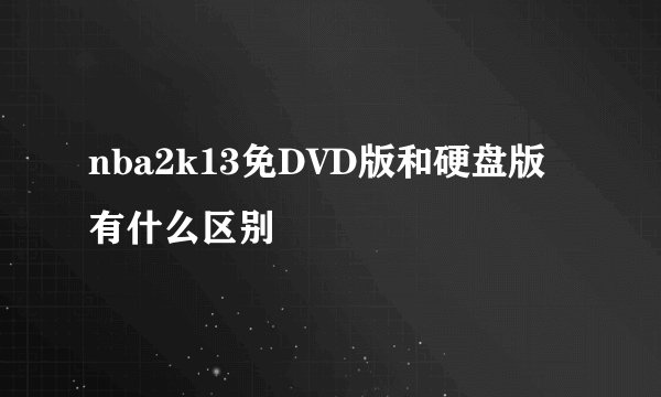 nba2k13免DVD版和硬盘版有什么区别