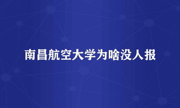 南昌航空大学为啥没人报