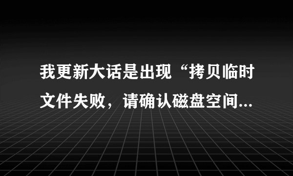 我更新大话是出现“拷贝临时文件失败，请确认磁盘空间、客户端是否在运行用户的权限。”是怎么回事呀？