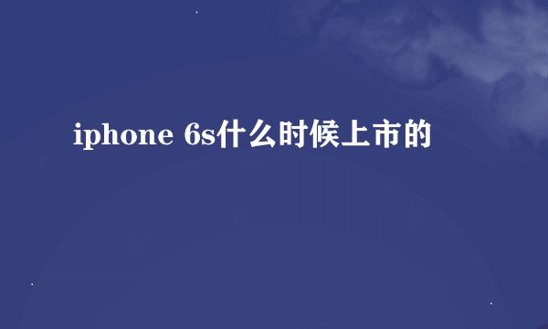 iphone 6s什么时候上市的