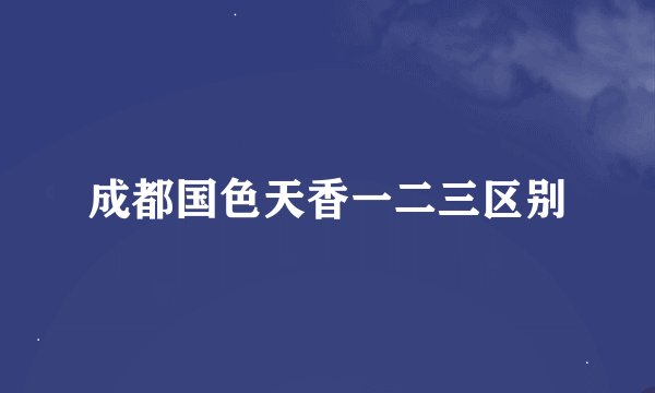 成都国色天香一二三区别