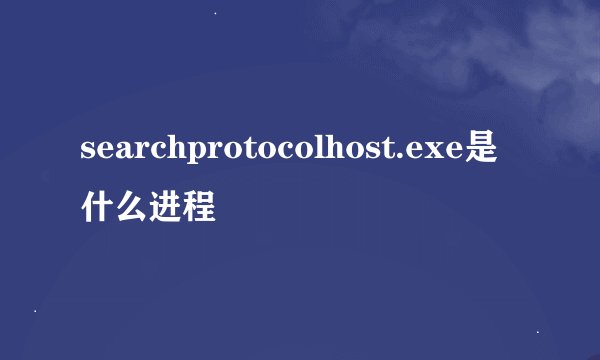 searchprotocolhost.exe是什么进程