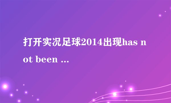 打开实况足球2014出现has not been installed该怎么解决？