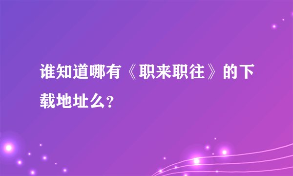 谁知道哪有《职来职往》的下载地址么？