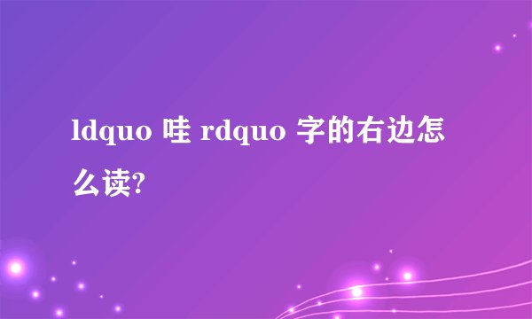 ldquo 哇 rdquo 字的右边怎么读?