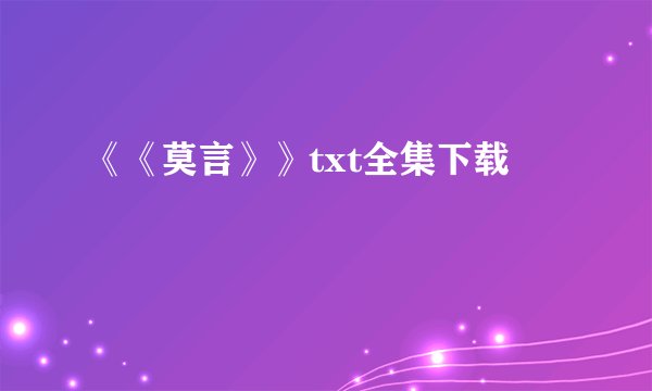 《《莫言》》txt全集下载