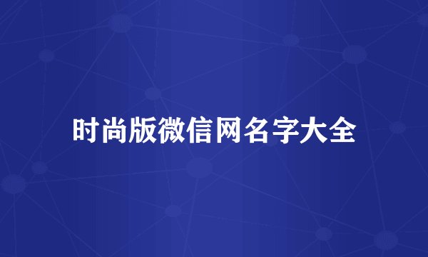 时尚版微信网名字大全