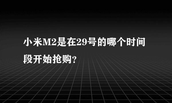 小米M2是在29号的哪个时间段开始抢购？