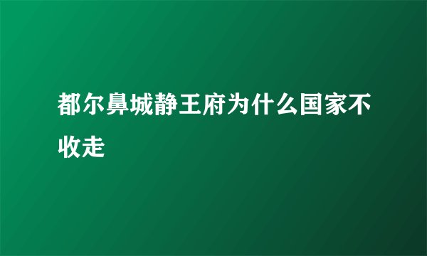 都尔鼻城静王府为什么国家不收走