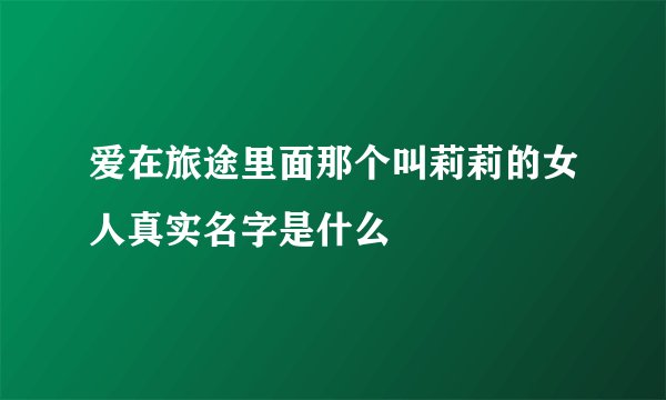 爱在旅途里面那个叫莉莉的女人真实名字是什么