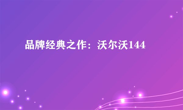 品牌经典之作：沃尔沃144