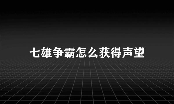 七雄争霸怎么获得声望