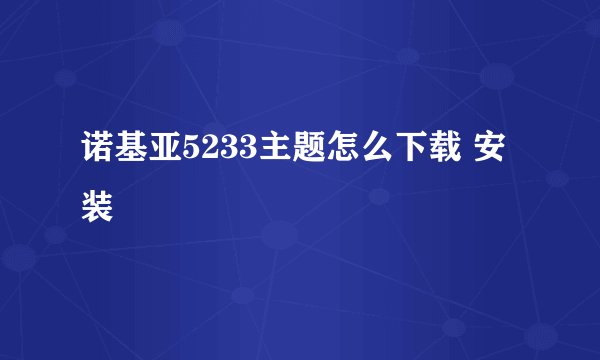 诺基亚5233主题怎么下载 安装