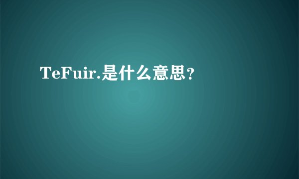 TeFuir.是什么意思？