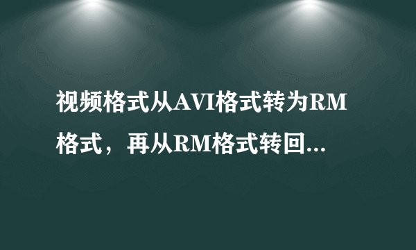 视频格式从AVI格式转为RM格式，再从RM格式转回AVI格式。视频文件大小从200M变为40M，视频质量会下降吗？