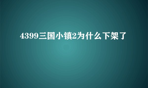 4399三国小镇2为什么下架了