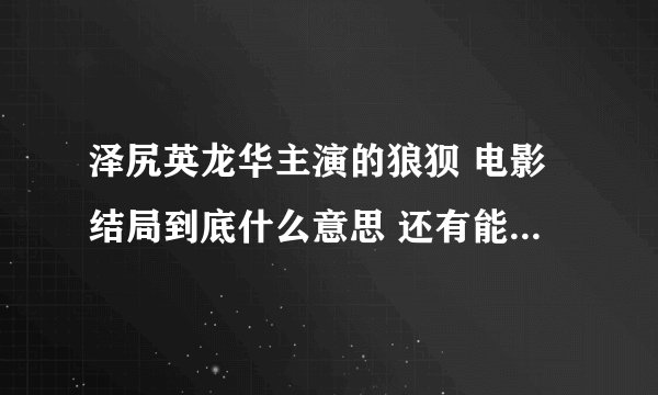 泽尻英龙华主演的狼狈 电影结局到底什么意思 还有能简述一下电影简介么 （不要百科上的）