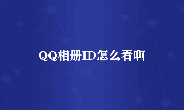 QQ相册ID怎么看啊