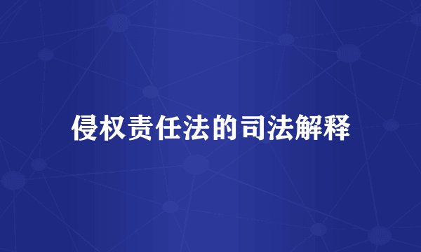 侵权责任法的司法解释