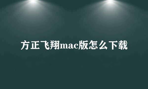 方正飞翔mac版怎么下载