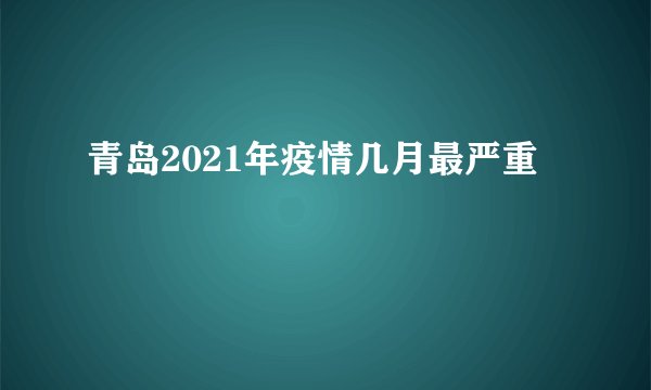 青岛2021年疫情几月最严重