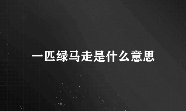 一匹绿马走是什么意思