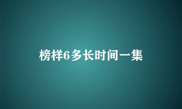 榜样6多长时间一集