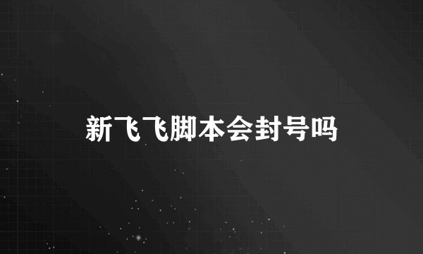 新飞飞脚本会封号吗