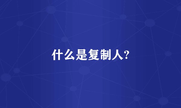 什么是复制人?