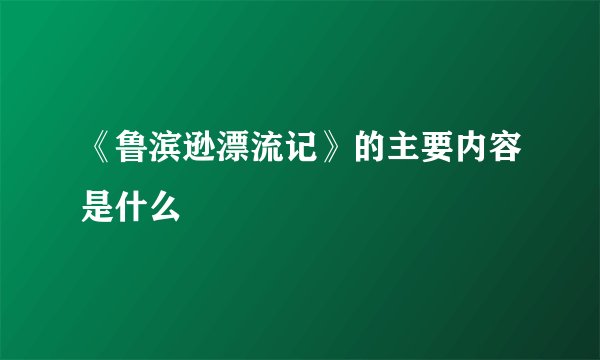 《鲁滨逊漂流记》的主要内容是什么