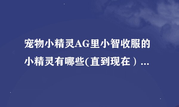 宠物小精灵AG里小智收服的小精灵有哪些(直到现在），哪些进化了，第几集啊？？？？？？