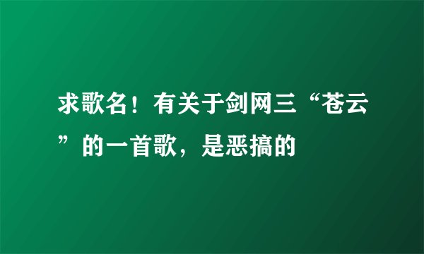 求歌名!有关于剑网三“苍云”的一首歌,是恶搞的