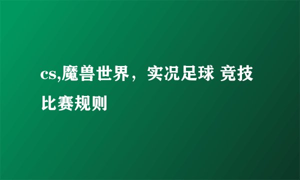 cs,魔兽世界，实况足球 竞技比赛规则