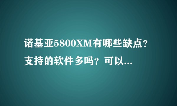 诺基亚5800XM有哪些缺点？支持的软件多吗？可以用QQ2008和飞信吗？