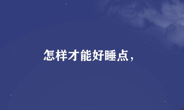 怎样才能好睡点，