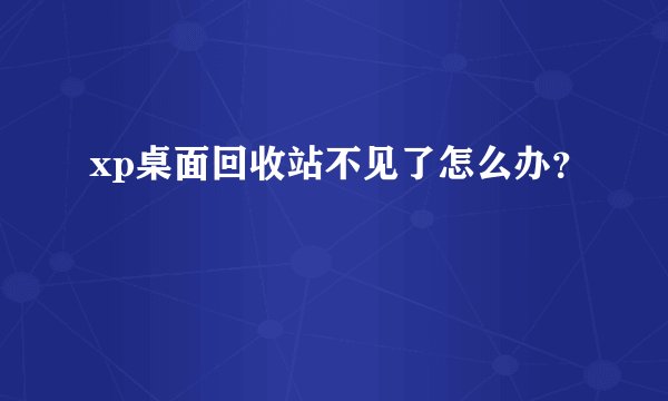 xp桌面回收站不见了怎么办？