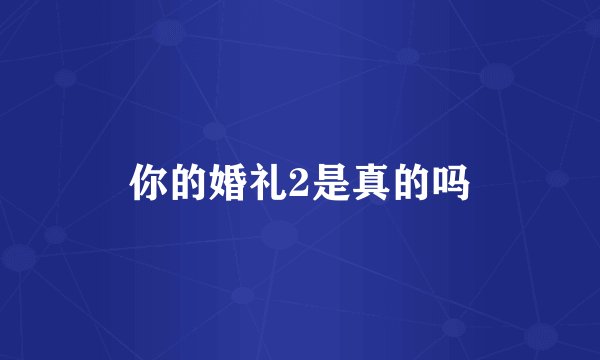 你的婚礼2是真的吗