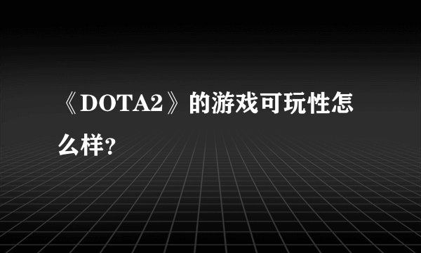 《DOTA2》的游戏可玩性怎么样？