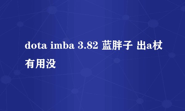 dota imba 3.82 蓝胖子 出a杖有用没