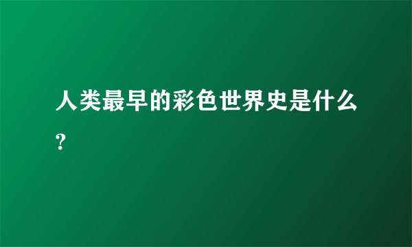人类最早的彩色世界史是什么?