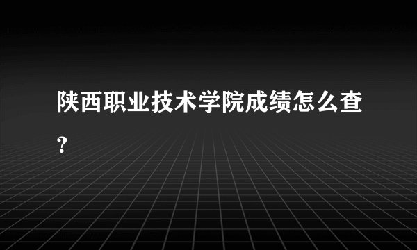 陕西职业技术学院成绩怎么查？