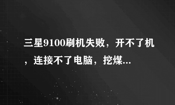 三星9100刷机失败，开不了机，连接不了电脑，挖煤神器怎么用